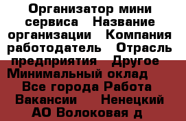 Организатор мини-сервиса › Название организации ­ Компания-работодатель › Отрасль предприятия ­ Другое › Минимальный оклад ­ 1 - Все города Работа » Вакансии   . Ненецкий АО,Волоковая д.